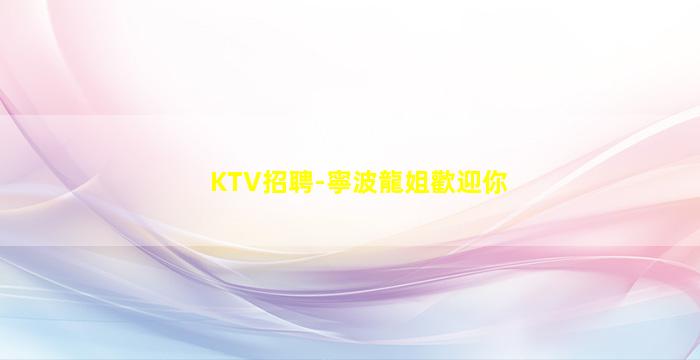 KTV招聘-寧波龍姐歡迎你