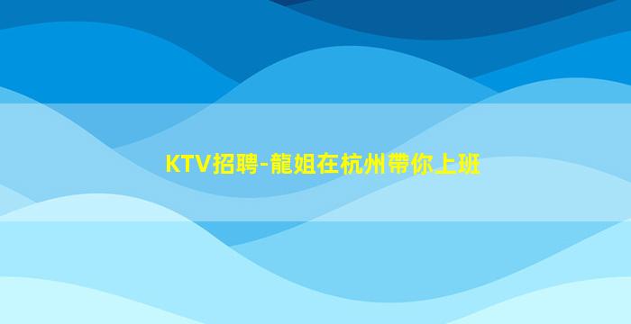KTV招聘-龍姐在杭州帶你上班
