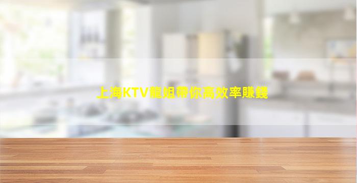 上海KTV龍姐帶你高效率賺錢