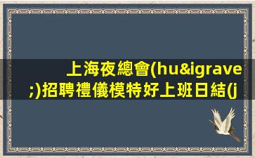 上海夜總會(huì)招聘禮儀模特好上班日結(jié)信息