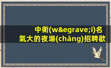 中衛(wèi)名氣大的夜場(chǎng)招聘歡迎新老隊(duì)員加入