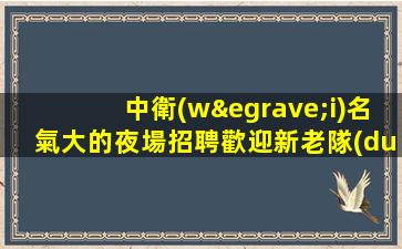 中衛(wèi)名氣大的夜場招聘歡迎新老隊(duì)員加入