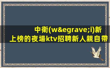 中衛(wèi)新上榜的夜場ktv招聘新人親自帶