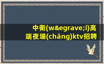 中衛(wèi)高端夜場(chǎng)ktv招聘機(jī)票住宿全都管