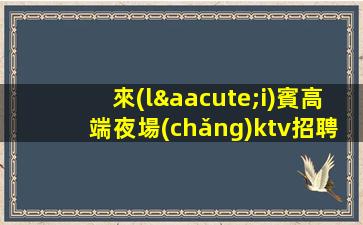 懷化夜總會(huì)招聘