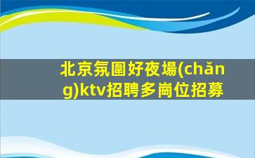 北京氛圍好夜場(chǎng)ktv招聘多崗位招募