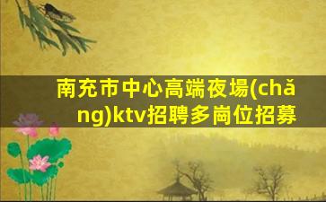 南充市中心高端夜場(chǎng)ktv招聘多崗位招募
