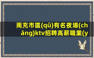 南充市區(qū)有名夜場(chǎng)ktv招聘高薪職業(yè)成就夢(mèng)想