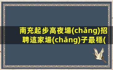 南充起步高夜場(chǎng)招聘這家場(chǎng)子最穩(wěn)定