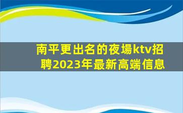 南平更出名的夜場ktv招聘2023年最新高端信息