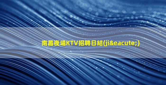 南昌夜場KTV招聘日結(jié)