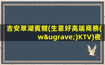 吉安翠湖賓館(生意好高端商務(wù)KTV)夜總會(huì)招兵買馬