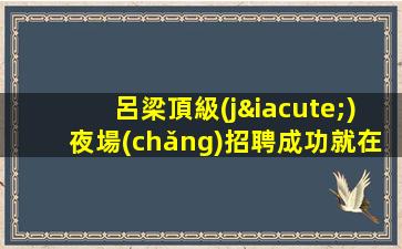 呼倫貝爾夜總會(huì)招聘