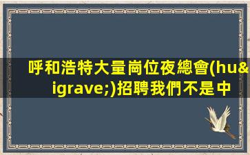 呼和浩特大量崗位夜總會(huì)招聘我們不是中介