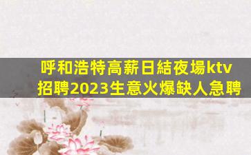 呼和浩特高薪日結夜場ktv招聘2023生意火爆缺人急聘