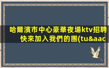 哈爾濱市中心豪華夜場ktv招聘快來加入我們的團(tuán)隊(duì)