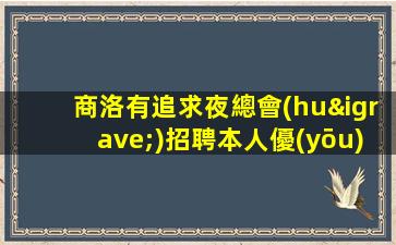 商洛有追求夜總會(huì)招聘本人優(yōu)質(zhì)的客戶(hù)