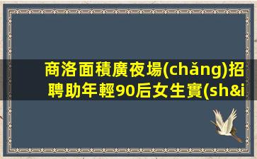 商洛面積廣夜場(chǎng)招聘助年輕90后女生實(shí)現(xiàn)理想的舞臺(tái)