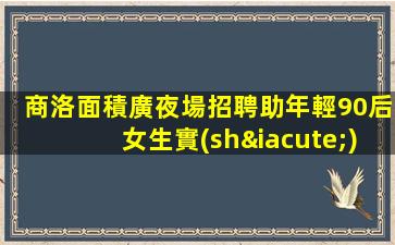 商洛面積廣夜場招聘助年輕90后女生實(shí)現(xiàn)理想的舞臺