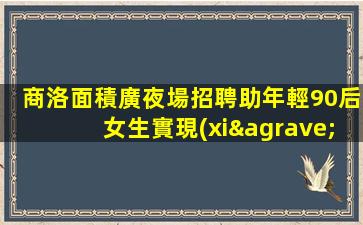 商洛面積廣夜場招聘助年輕90后女生實現(xiàn)理想的舞臺