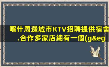 喀什周邊城市KTV招聘提供宿舍.合作多家店總有一個(gè)適合你