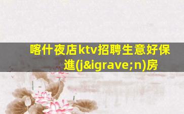 喀什夜店ktv招聘生意好保進(jìn)房