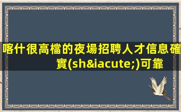喀什很高檔的夜場招聘人才信息確實(shí)可靠