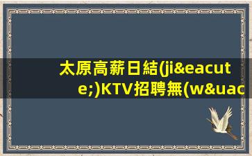 太原高薪日結(jié)KTV招聘無(wú)入職費(fèi)店內(nèi)化妝