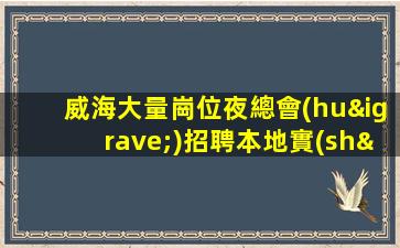 威海大量崗位夜總會(huì)招聘本地實(shí)力團(tuán)隊(duì)誠(chéng)信直招