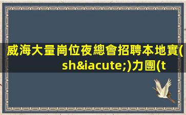 威海大量崗位夜總會招聘本地實(shí)力團(tuán)隊(duì)誠信直招
