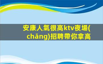 安康人氣很高ktv夜場(chǎng)招聘帶你拿高