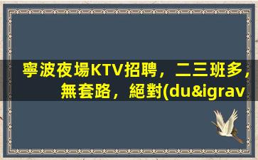 寧波夜場KTV招聘，二三班多，無套路，絕對(duì)靠譜多賺