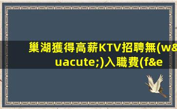 巢湖獲得高薪KTV招聘無(wú)入職費(fèi)無(wú)IC卡
