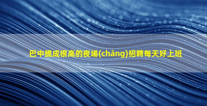 巴中提成很高的夜場(chǎng)招聘每天好上班
