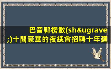巴音郭楞數(shù)十間豪華的夜總會招聘十年建議帶你飛