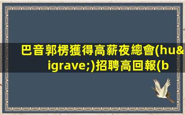 巴音郭楞獲得高薪夜總會(huì)招聘高回報(bào)高收入急需新人