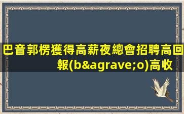 巴音郭楞獲得高薪夜總會招聘高回報(bào)高收入急需新人