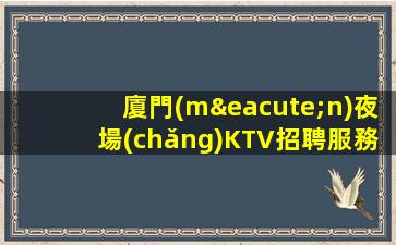 廈門(mén)夜場(chǎng)KTV招聘服務(wù)員要擁有自信努力奮斗