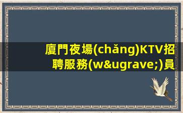 廈門夜場(chǎng)KTV招聘服務(wù)員要擁有自信努力奮斗