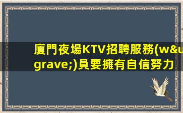 廈門夜場KTV招聘服務(wù)員要擁有自信努力奮斗