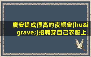 廣安提成很高的夜總會(huì)招聘穿自己衣服上班