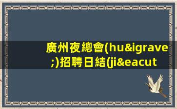 廣州夜總會(huì)招聘日結(jié)包住宿