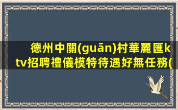 德州中關(guān)村華麗匯ktv招聘禮儀模特待遇好無任務(wù)