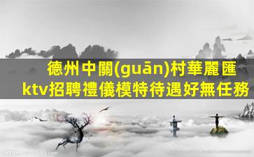德州中關(guān)村華麗匯ktv招聘禮儀模特待遇好無任務