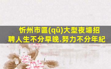 忻州市區(qū)大型夜場招聘人生不分早晚.努力不分年紀