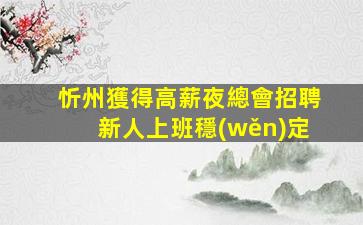 忻州獲得高薪夜總會招聘新人上班穩(wěn)定