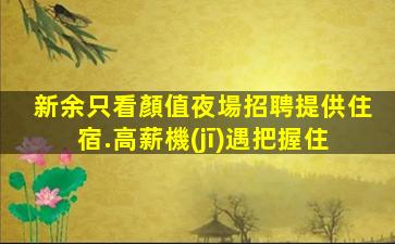 新余只看顏值夜場招聘提供住宿.高薪機(jī)遇把握住