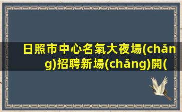 日照市中心名氣大夜場(chǎng)招聘新場(chǎng)開(kāi)業(yè)招兵買(mǎi)馬.期待您的加入