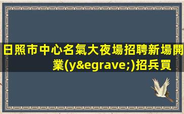 日照市中心名氣大夜場招聘新場開業(yè)招兵買馬.期待您的加入