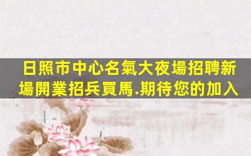 日照市中心名氣大夜場招聘新場開業招兵買馬.期待您的加入